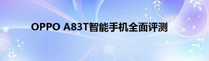 OPPO A83T智能手机全面评测