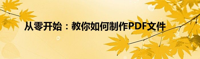 从零开始：教你如何制作PDF文件