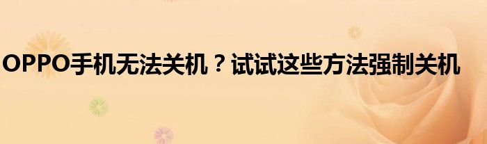 OPPO手机无法关机？试试这些方法强制关机