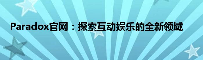 Paradox官网：探索互动娱乐的全新领域
