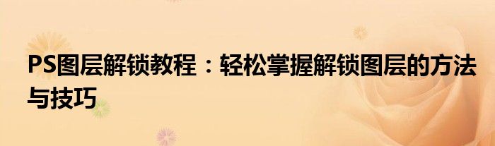 PS图层解锁教程：轻松掌握解锁图层的方法与技巧