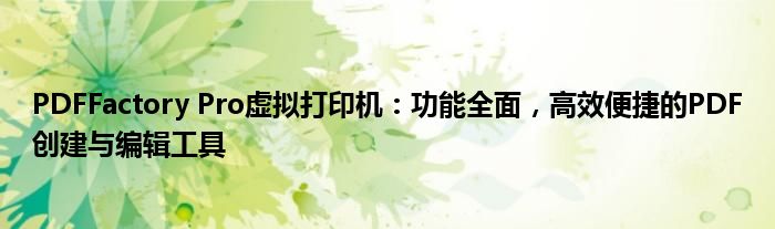 PDFFactory Pro虚拟打印机：功能全面，高效便捷的PDF创建与编辑工具