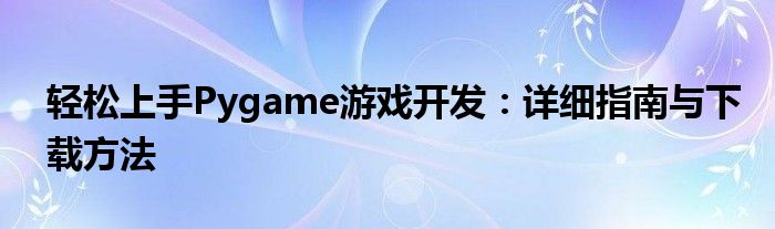 轻松上手Pygame游戏开发：详细指南与下载方法