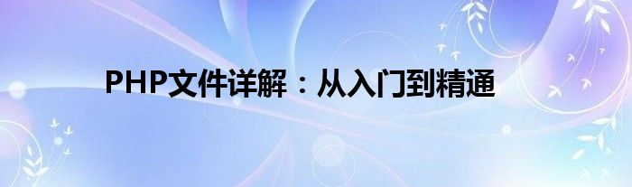 PHP文件详解：从入门到精通