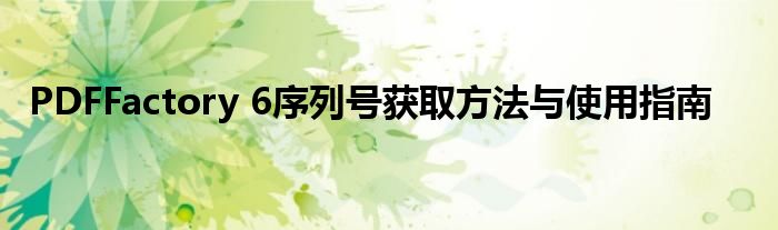 PDFFactory 6序列号获取方法与使用指南