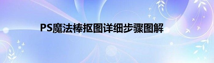 PS魔法棒抠图详细步骤图解