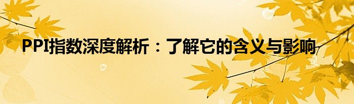 PPI指数深度解析：了解它的含义与影响