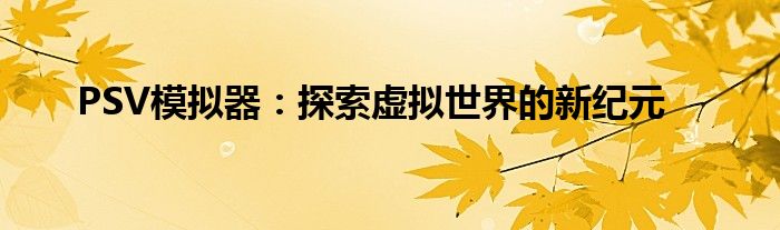 PSV模拟器：探索虚拟世界的新纪元