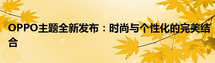 OPPO主题全新发布：时尚与个性化的完美结合