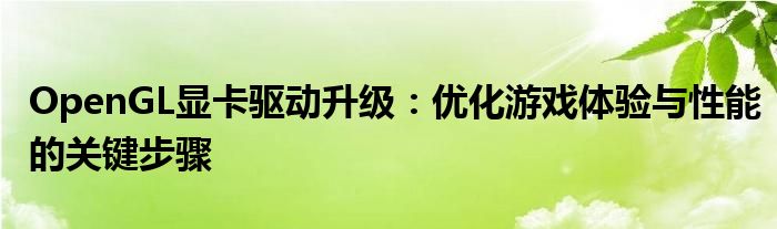 OpenGL显卡驱动升级：优化游戏体验与性能的关键步骤