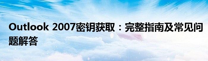 Outlook 2007密钥获取：完整指南及常见问题解答