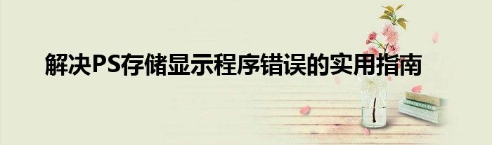 解决PS存储显示程序错误的实用指南