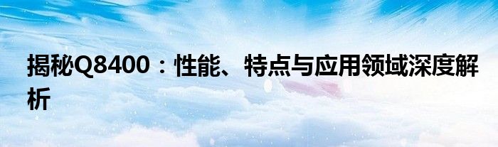 揭秘Q8400：性能、特点与应用领域深度解析