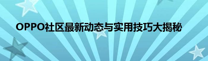 OPPO社区最新动态与实用技巧大揭秘