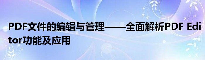 PDF文件的编辑与管理——全面解析PDF Editor功能及应用