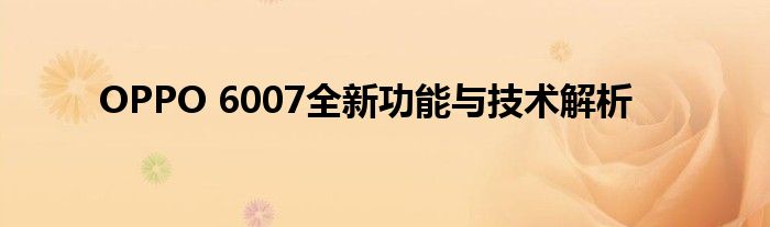 OPPO 6007全新功能与技术解析