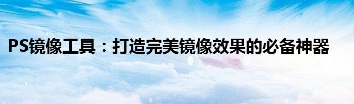 PS镜像工具：打造完美镜像效果的必备神器