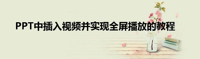 PPT中插入视频并实现全屏播放的教程
