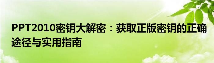 PPT2010密钥大解密：获取正版密钥的正确途径与实用指南