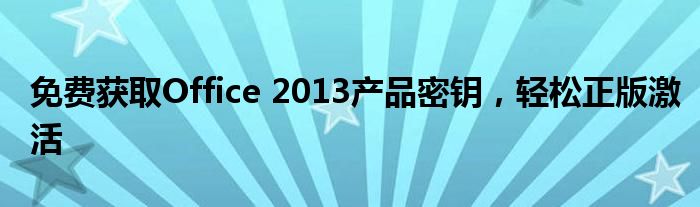 免费获取Office 2013产品密钥，轻松正版激活