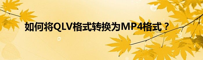 如何将QLV格式转换为MP4格式？