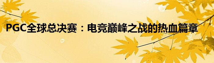 PGC全球总决赛：电竞巅峰之战的热血篇章