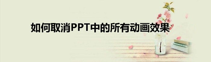 如何取消PPT中的所有动画效果