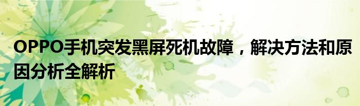 OPPO手机突发黑屏死机故障，解决方法和原因分析全解析