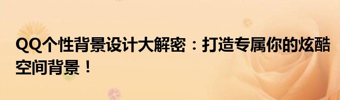 QQ个性背景设计大解密：打造专属你的炫酷空间背景！