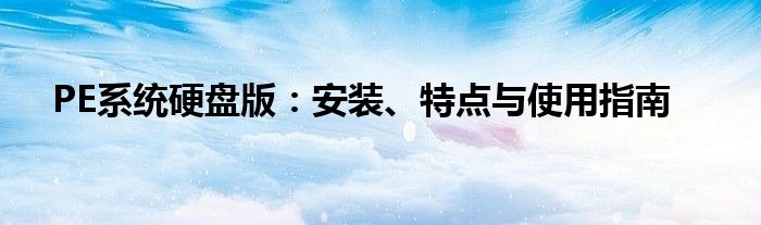 PE系统硬盘版：安装、特点与使用指南