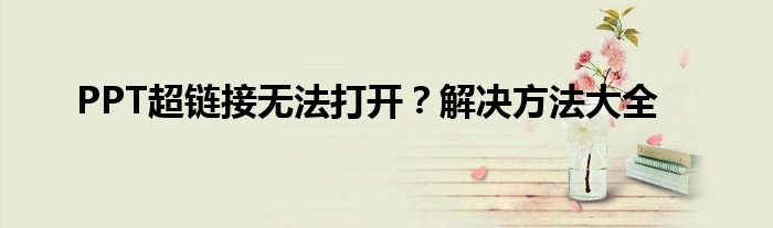 PPT超链接无法打开？解决方法大全