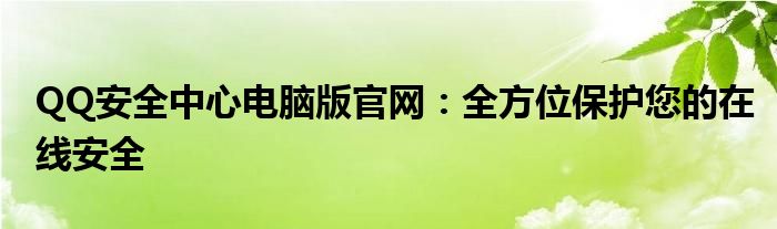 QQ安全中心电脑版官网：全方位保护您的在线安全