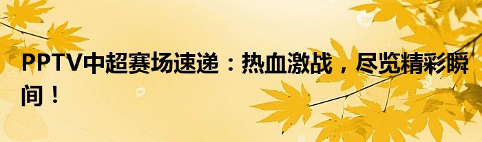 PPTV中超赛场速递：热血激战，尽览精彩瞬间！