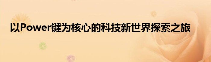 以Power键为核心的科技新世界探索之旅