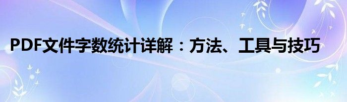 PDF文件字数统计详解：方法、工具与技巧