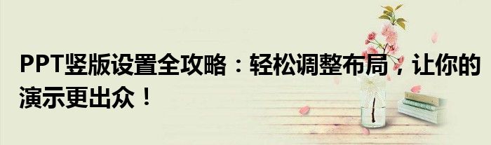 PPT竖版设置全攻略：轻松调整布局，让你的演示更出众！