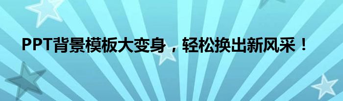 PPT背景模板大变身，轻松换出新风采！