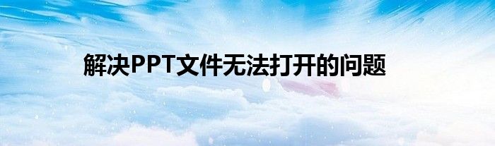 解决PPT文件无法打开的问题