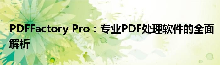 PDFFactory Pro：专业PDF处理软件的全面解析