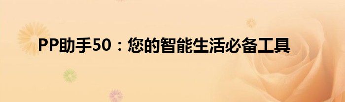 PP助手50：您的智能生活必备工具