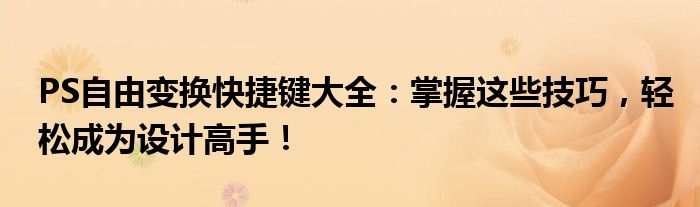 PS自由变换快捷键大全：掌握这些技巧，轻松成为设计高手！