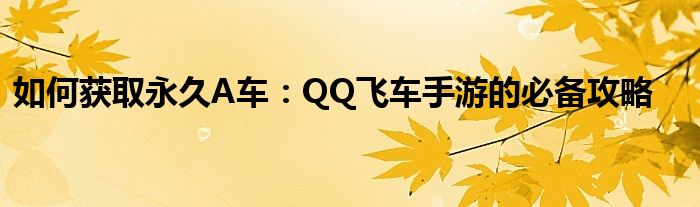 如何获取永久A车：QQ飞车手游的必备攻略