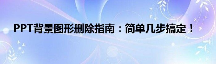 PPT背景图形删除指南：简单几步搞定！