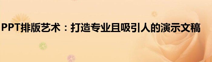 PPT排版艺术：打造专业且吸引人的演示文稿