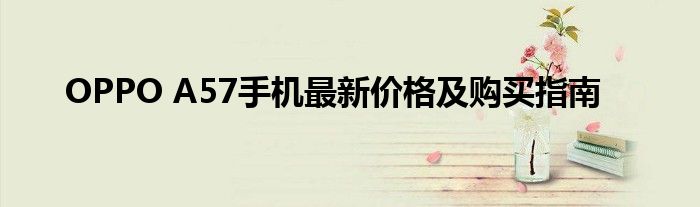 OPPO A57手机最新价格及购买指南