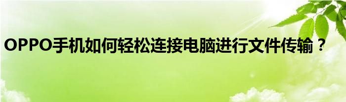 OPPO手机如何轻松连接电脑进行文件传输？