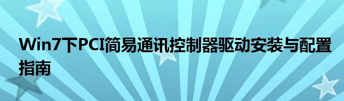 Win7下PCI简易通讯控制器驱动安装与配置指南