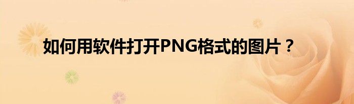 如何用软件打开PNG格式的图片？