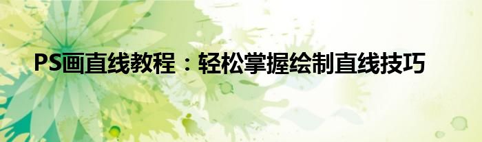 PS画直线教程：轻松掌握绘制直线技巧