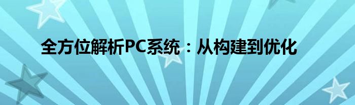 全方位解析PC系统：从构建到优化